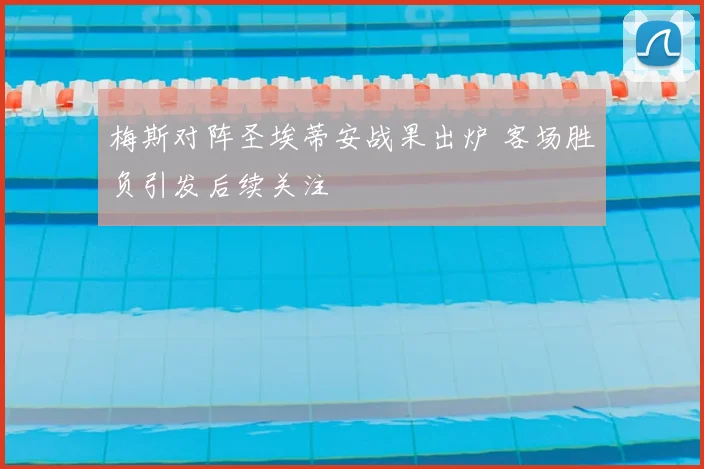 梅斯对阵圣埃蒂安战果出炉 客场胜负引发后续关注