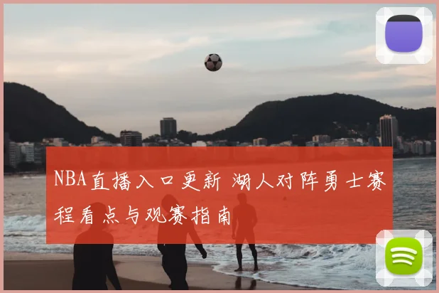 NBA直播入口更新 湖人对阵勇士赛程看点与观赛指南