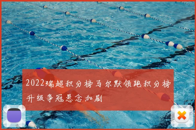 2022瑞超积分榜马尔默领跑积分榜升级争冠悬念加剧