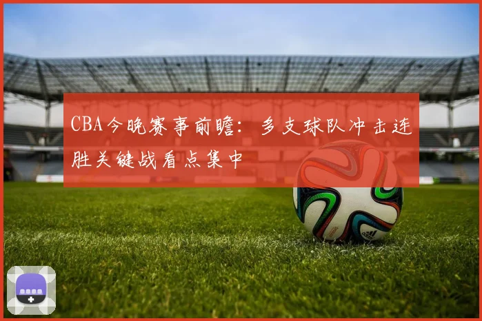 CBA今晚赛事前瞻：多支球队冲击连胜关键战看点集中