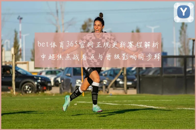bet体育365官网正规更新赛程解析 中超焦点战看点与晋级影响同步释放