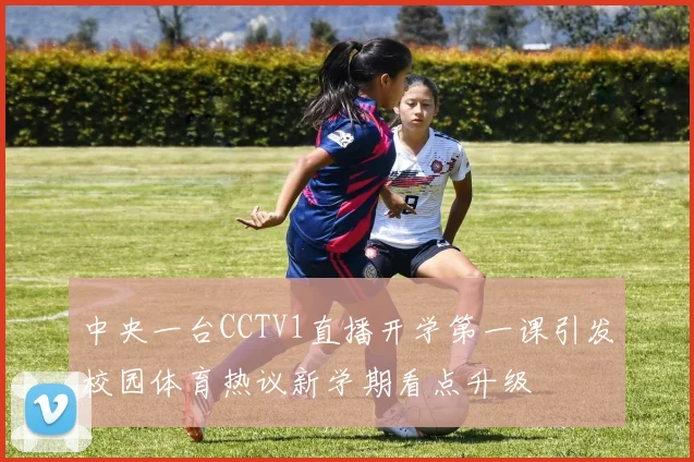 中央一台CCTV1直播开学第一课引发校园体育热议新学期看点升级