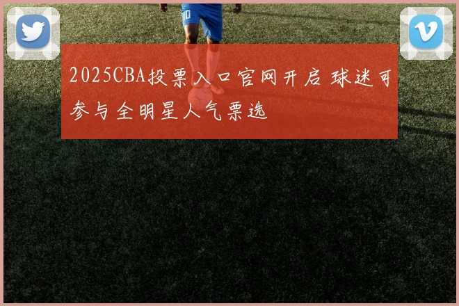 2025CBA投票入口官网开启 球迷可参与全明星人气票选