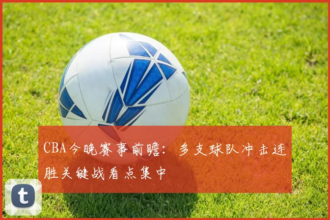 CBA今晚赛事前瞻：多支球队冲击连胜关键战看点集中