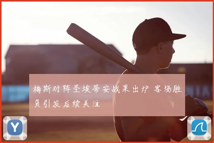 梅斯对阵圣埃蒂安战果出炉 客场胜负引发后续关注
