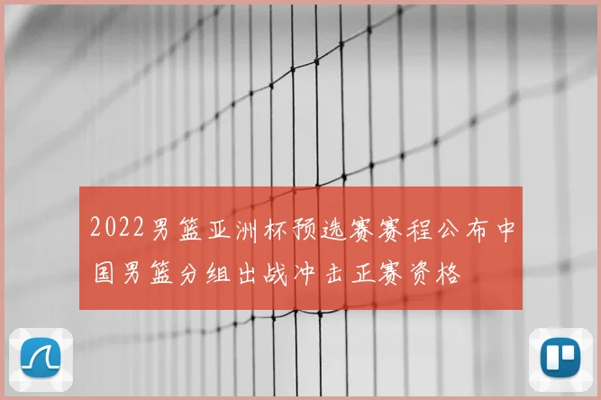 2022男篮亚洲杯预选赛赛程公布中国男篮分组出战冲击正赛资格