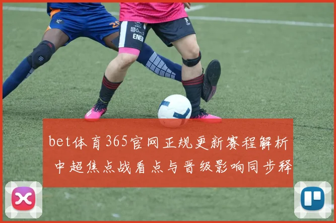 bet体育365官网正规更新赛程解析 中超焦点战看点与晋级影响同步释放