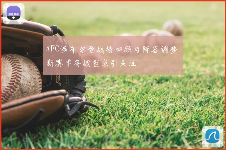 AFC温布尔登战绩回顾与阵容调整 新赛季备战重点引关注