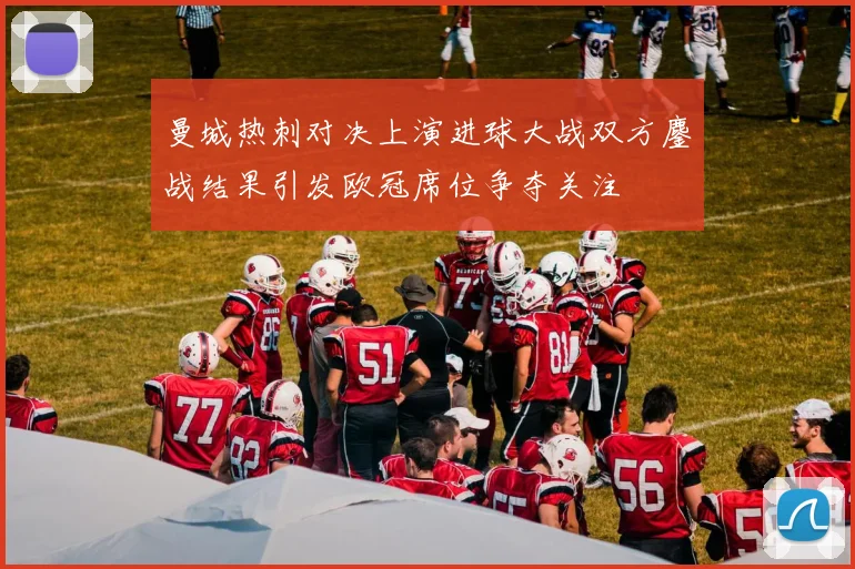 曼城热刺对决上演进球大战双方鏖战结果引发欧冠席位争夺关注