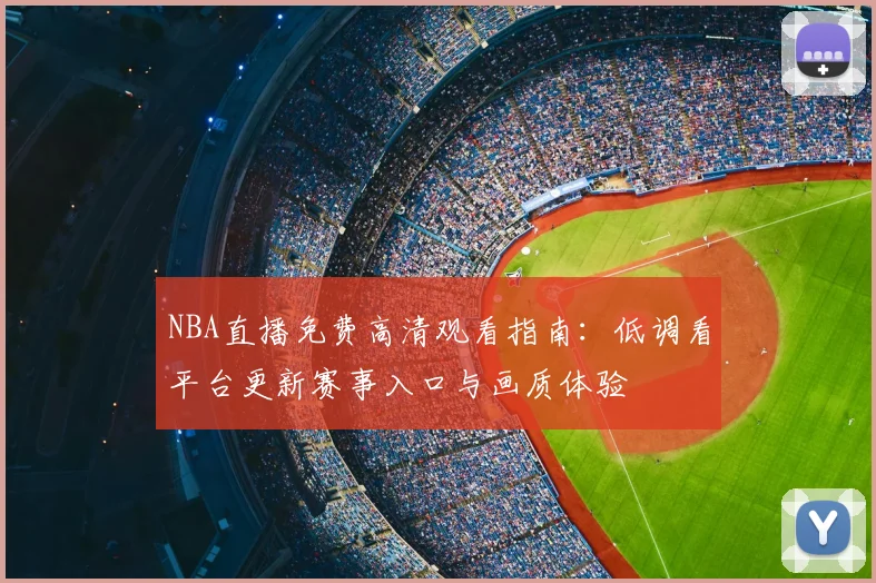 NBA直播免费高清观看指南:低调看平台更新赛事入口与画质体验